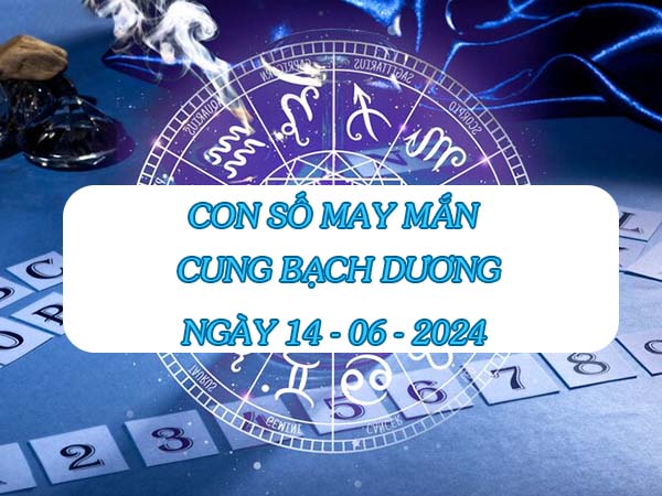 con số may mắn cung Bạch Dương ngày 14/6/2024