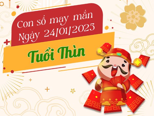 con số đẹp tuổi Thìn 24/1/2025
