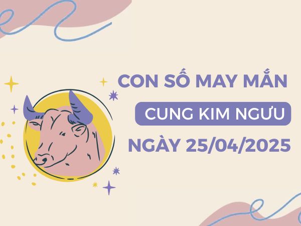 Chi tiết con số cát tường cung Kim Ngưu ngày 25/4/2025