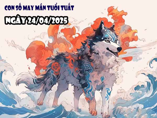 Con số phát lộc tuổi Tuất ngày 24/4/2025 thứ 5 hôm nay