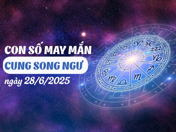 Tổng hợp con số may mắn cung Song Ngư ngày 28/6/2025