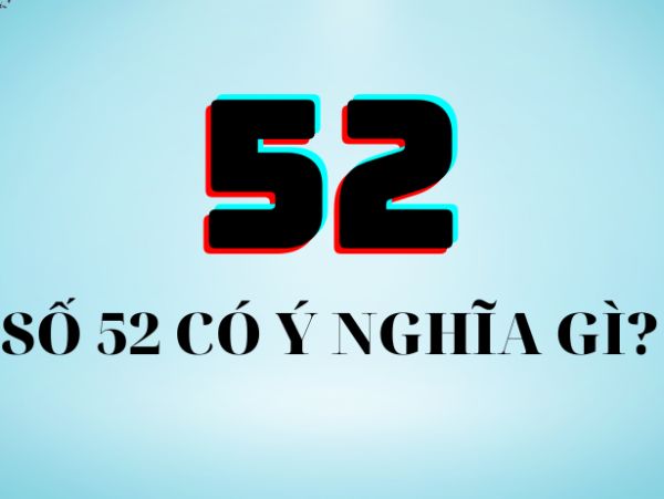 Tìm hiểu ý nghĩa số 52 theo phong thủy dân gian Tìm hiểu ý nghĩa số 52 theo phong thủy dân gian