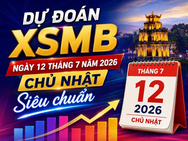 Dự đoán XSMB ngày 12 tháng 7 năm 2026 chủ nhật siêu chuẩn